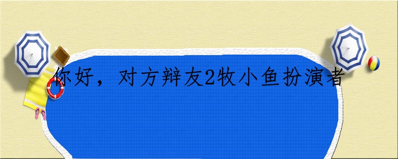 你好，对方辩友2牧小鱼扮演者