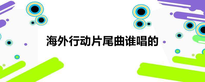 海外行动片尾曲谁唱的