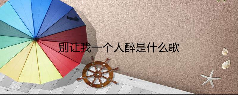 别让我一个人醉是什么歌
