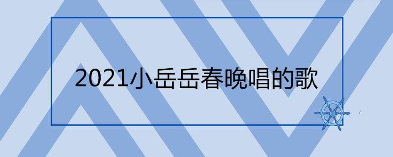 2021小岳岳春晚唱的歌