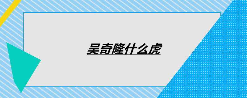 吴奇隆什么虎