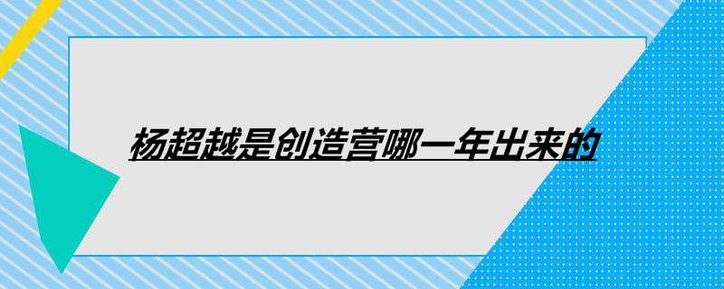 杨超越是创造营哪一年出来的