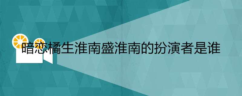 暗恋橘生淮南盛淮南的扮演者是谁