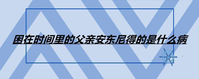 困在时间里的父亲安东尼得的是什么病