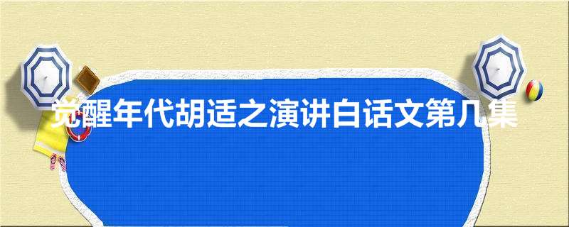 觉醒年代胡适之演讲白话文第几集