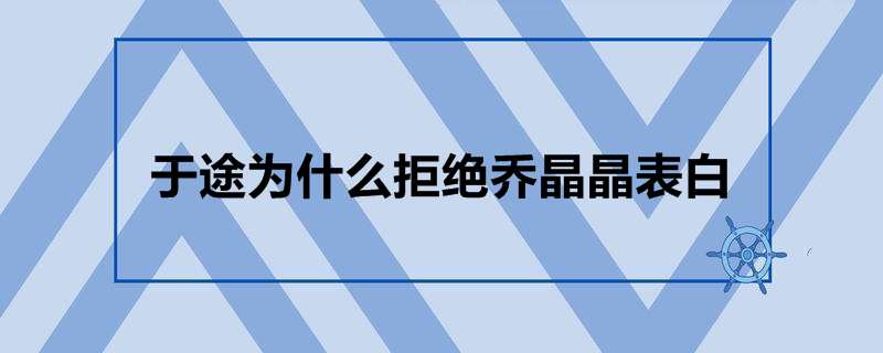 于途为什么拒绝乔晶晶表白