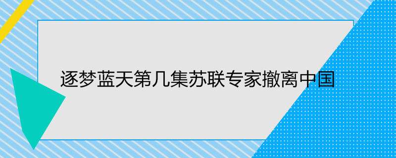 逐梦蓝天第几集苏联专家撤离中国