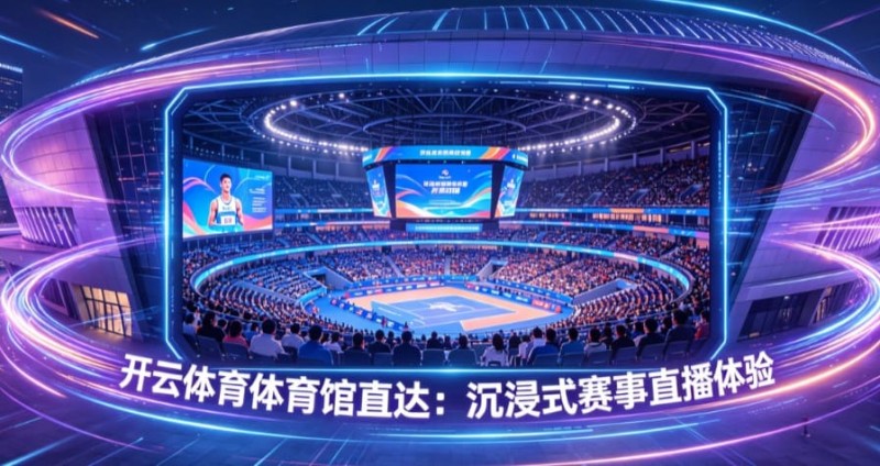 开云体育体育馆直达：沉浸式赛事直播体验